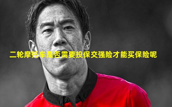 二轮摩托车是否需要投保交强险才能买保险呢