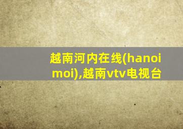 越南河内在线(hanoimoi),越南vtv电视台
