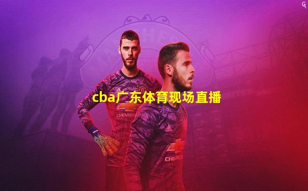 cba广东体育现场直播