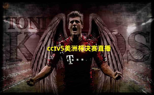 cctv5美洲杯决赛直播