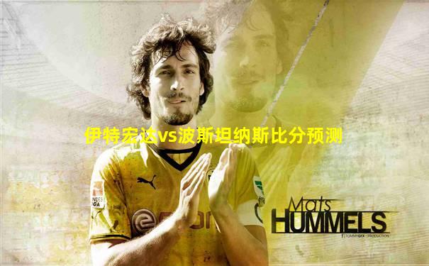 伊特宏达vs波斯坦纳斯比分预测