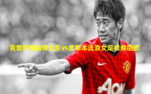 克鲁萨德前锋女足vs里斯本流浪女足视频回放