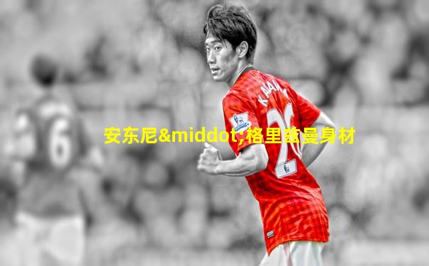 安东尼·格里兹曼身材