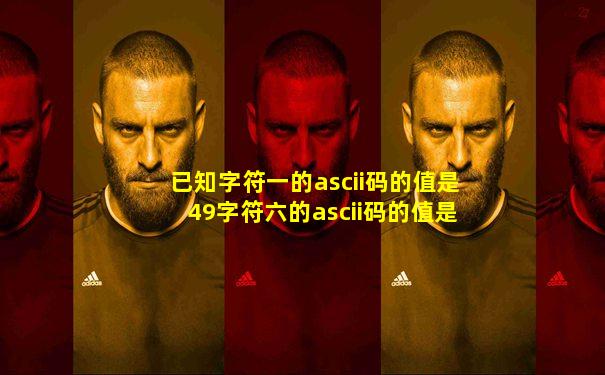 已知字符一的ascii码的值是49字符六的ascii码的值是