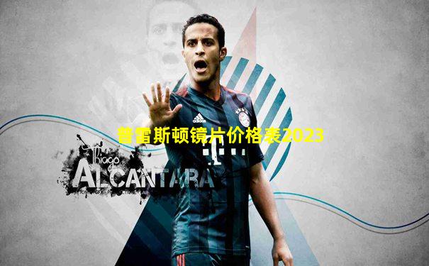 普雷斯顿镜片价格表2023