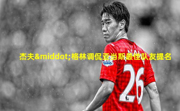 杰夫·格林调侃亚当斯最佳队友提名