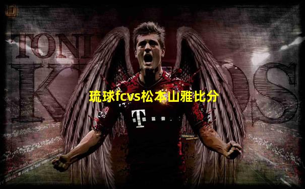 琉球fcvs松本山雅比分