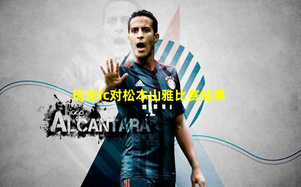 琉球fc对松本山雅比赛结果