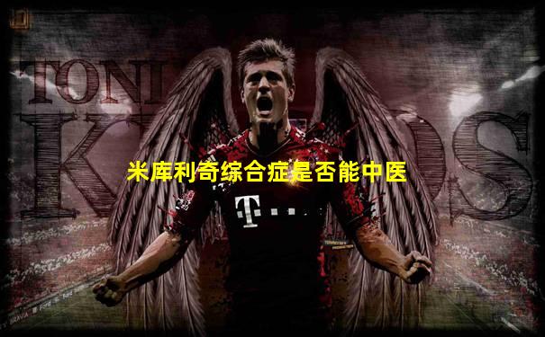 米库利奇综合症是否能中医