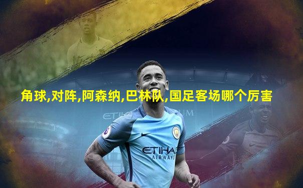 角球,对阵,阿森纳,巴林队,国足客场哪个厉害