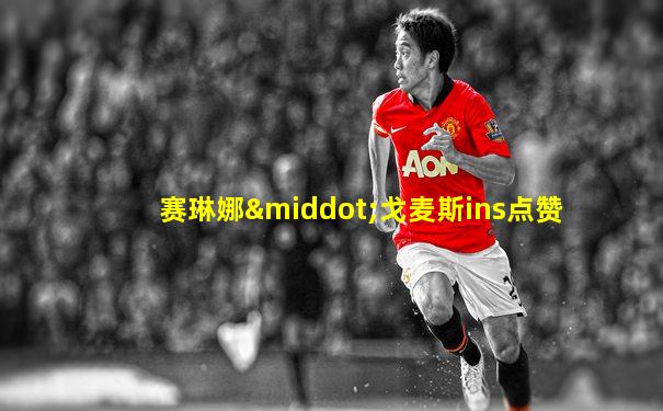 赛琳娜·戈麦斯ins点赞
